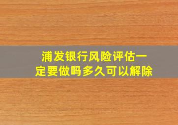 浦发银行风险评估一定要做吗多久可以解除