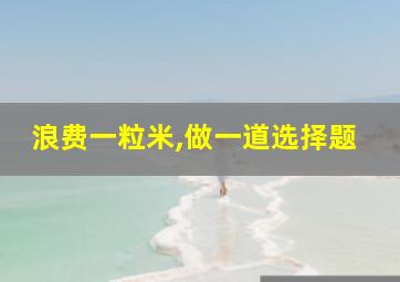 浪费一粒米,做一道选择题