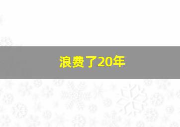 浪费了20年