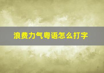 浪费力气粤语怎么打字