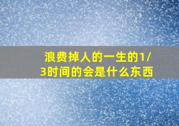 浪费掉人的一生的1/3时间的会是什么东西