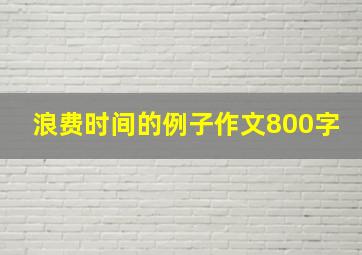 浪费时间的例子作文800字