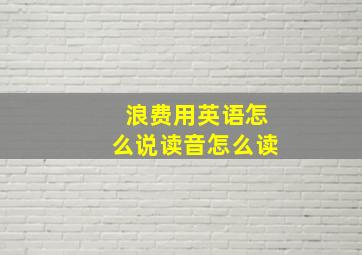 浪费用英语怎么说读音怎么读