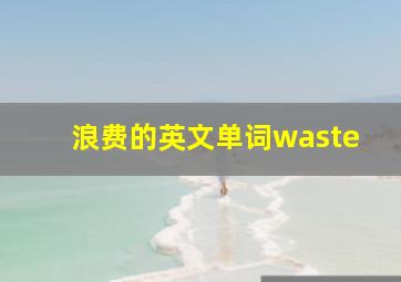 浪费的英文单词waste