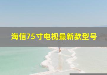 海信75寸电视最新款型号