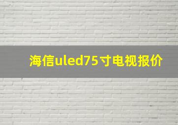 海信uled75寸电视报价