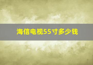 海信电视55寸多少钱