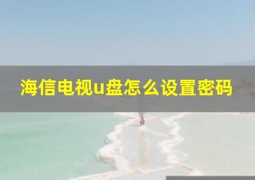 海信电视u盘怎么设置密码