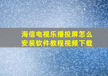 海信电视乐播投屏怎么安装软件教程视频下载