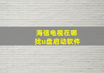 海信电视在哪找u盘启动软件