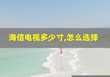 海信电视多少寸,怎么选择