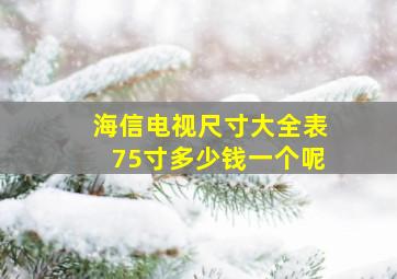 海信电视尺寸大全表75寸多少钱一个呢