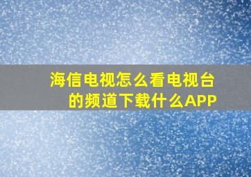 海信电视怎么看电视台的频道下载什么APP