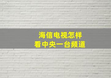 海信电视怎样看中央一台频道