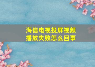 海信电视投屏视频播放失败怎么回事