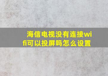 海信电视没有连接wifi可以投屏吗怎么设置