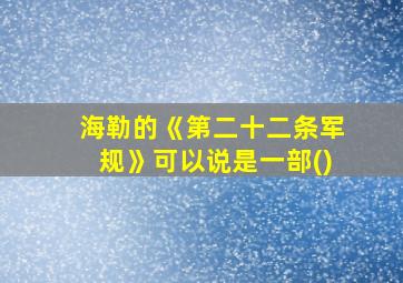 海勒的《第二十二条军规》可以说是一部()