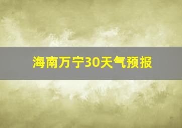 海南万宁30天气预报