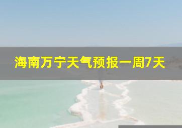 海南万宁天气预报一周7天