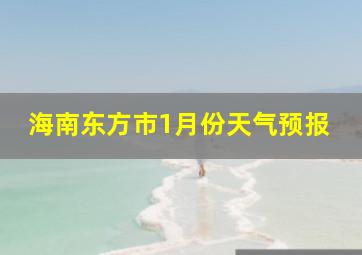 海南东方市1月份天气预报