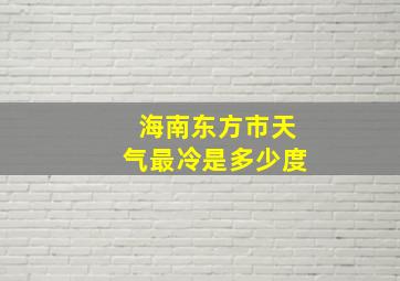 海南东方市天气最冷是多少度