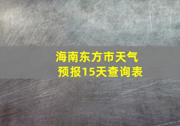 海南东方市天气预报15天查询表