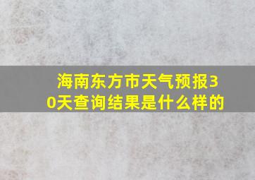 海南东方市天气预报30天查询结果是什么样的