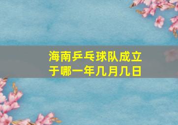 海南乒乓球队成立于哪一年几月几日