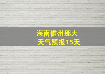 海南儋州那大天气预报15天