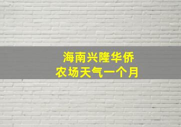 海南兴隆华侨农场天气一个月