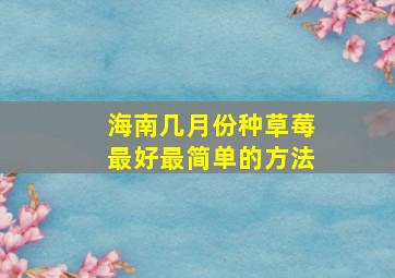 海南几月份种草莓最好最简单的方法