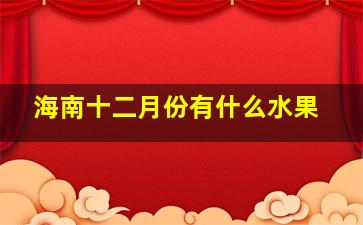 海南十二月份有什么水果