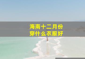 海南十二月份穿什么衣服好