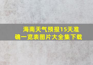 海南天气预报15天准确一览表图片大全集下载