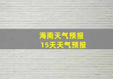 海南天气预报15天天气预报