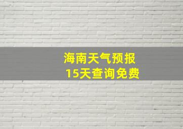 海南天气预报15天查询免费