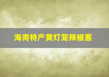 海南特产黄灯笼辣椒酱