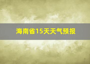 海南省15天天气预报