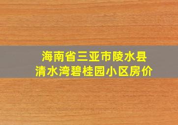 海南省三亚市陵水县清水湾碧桂园小区房价