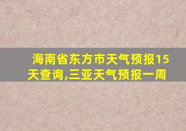 海南省东方市天气预报15天查询,三亚天气预报一周