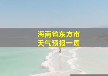 海南省东方市天气预报一周