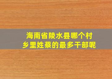 海南省陵水县哪个村乡里姓蔡的最多干部呢