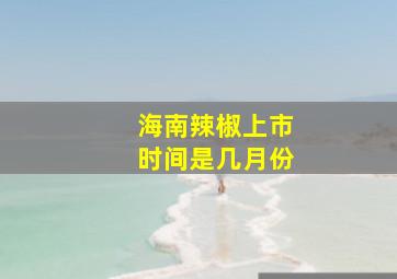 海南辣椒上市时间是几月份