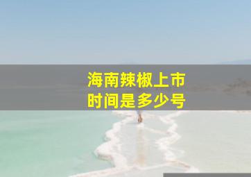 海南辣椒上市时间是多少号