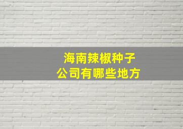 海南辣椒种子公司有哪些地方