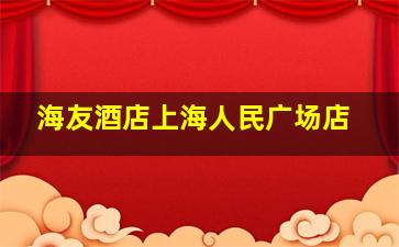 海友酒店上海人民广场店