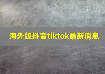 海外版抖音tiktok最新消息