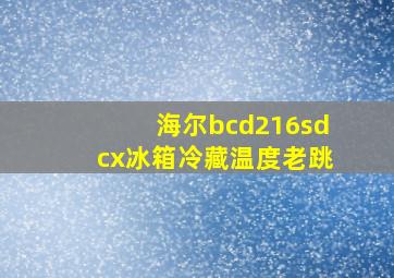 海尔bcd216sdcx冰箱冷藏温度老跳