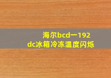 海尔bcd一192dc冰箱冷冻温度闪烁