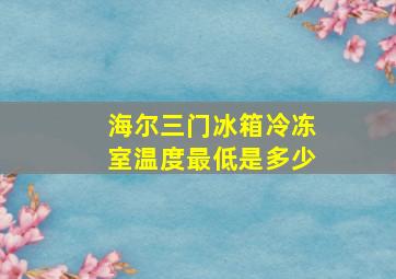 海尔三门冰箱冷冻室温度最低是多少